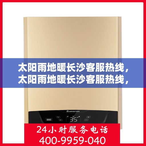 太阳雨地暖长沙客服热线，太阳雨地暖长沙客服热线，专业解答，温暖您的生活