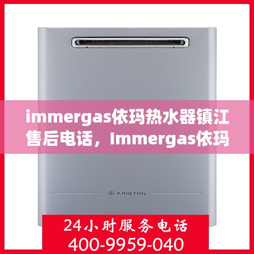 immergas依玛热水器镇江售后电话，Immergas依玛热水器镇江售后服务中心联系电话