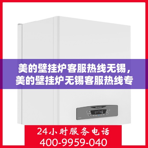 美的壁挂炉客服热线无锡，美的壁挂炉无锡客服热线专业服务，贴心为您解答