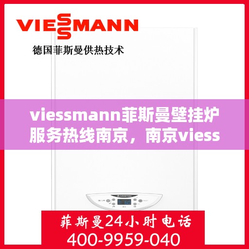 viessmann菲斯曼壁挂炉服务热线南京，南京viessmann菲斯曼壁挂炉服务热线专业支持团队