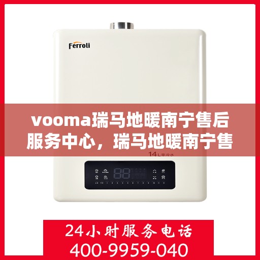 vooma瑞马地暖南宁售后服务中心，瑞马地暖南宁售后服务中心，专业服务的温暖之选
