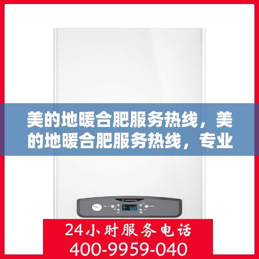 美的地暖合肥服务热线，美的地暖合肥服务热线，专业温暖，一触即达