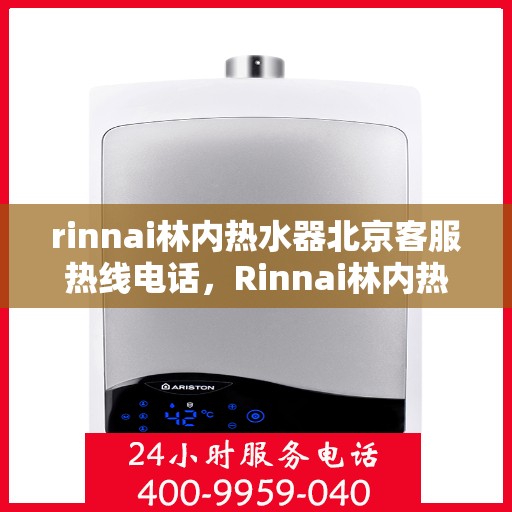 rinnai林内热水器北京客服热线电话，Rinnai林内热水器北京客服热线全攻略，解决您的热水问题