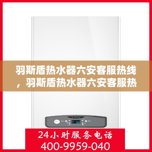 羽斯盾热水器六安客服热线，羽斯盾热水器六安客服热线，专业解答，贴心服务