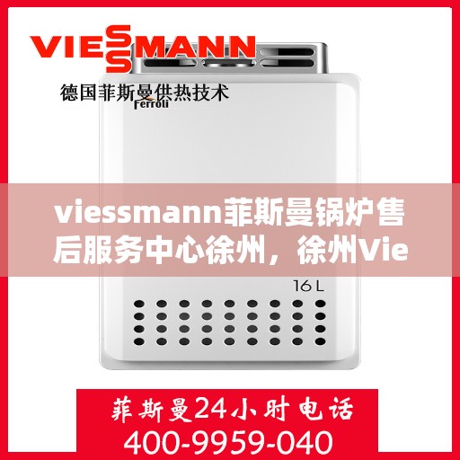 viessmann菲斯曼锅炉售后服务中心徐州，徐州Viessmann菲斯曼锅炉售后服务中心，专业维修与优质服务