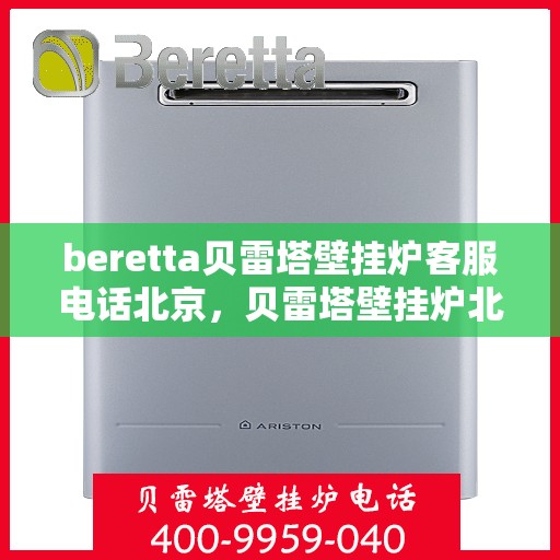 beretta贝雷塔壁挂炉客服电话北京，贝雷塔壁挂炉北京客服热线及咨询指南