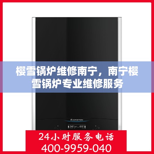 樱雪锅炉维修南宁，南宁樱雪锅炉专业维修服务