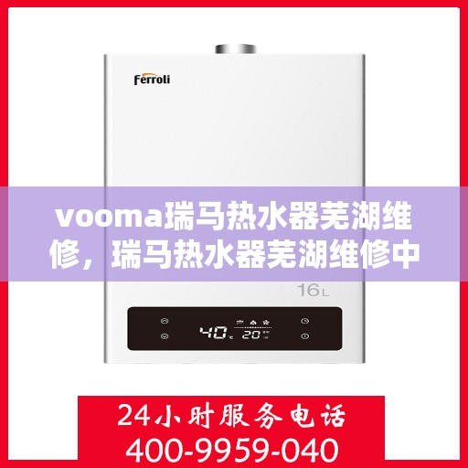 vooma瑞马热水器芜湖维修，瑞马热水器芜湖维修中心专业服务解析