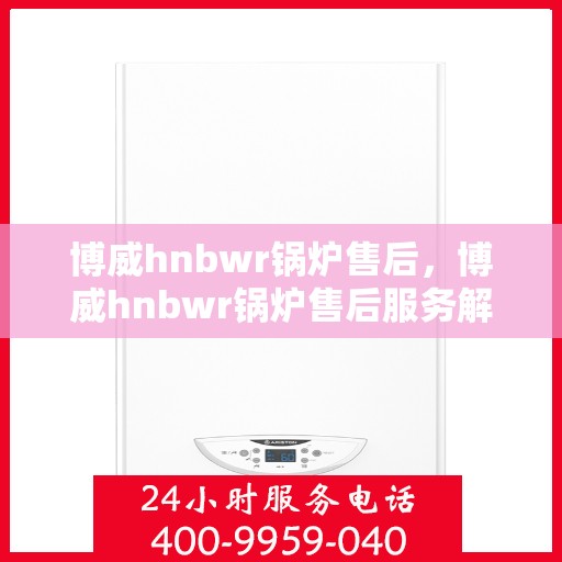 博威hnbwr锅炉售后，博威hnbwr锅炉售后服务解析