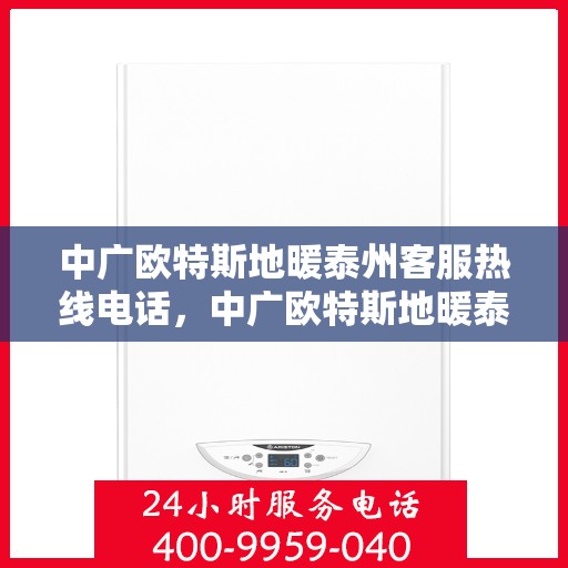 中广欧特斯地暖泰州客服热线电话，中广欧特斯地暖泰州客服热线——您的温暖连接热线