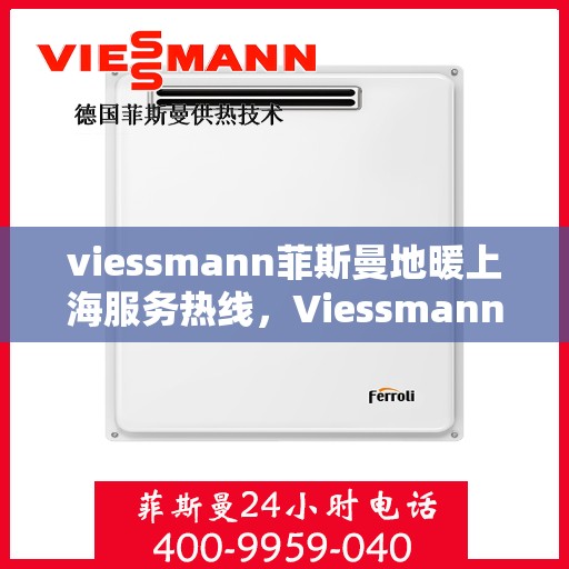 viessmann菲斯曼地暖上海服务热线，Viessmann菲斯曼地暖上海服务热线，专业品质，温暖您的生活