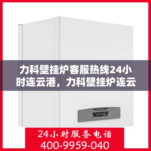力科壁挂炉客服热线24小时连云港，力科壁挂炉连云港客服热线全天候服务，温暖不打烊
