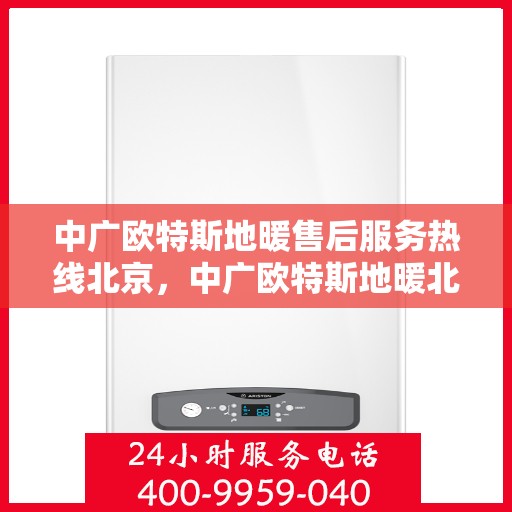中广欧特斯地暖售后服务热线北京，中广欧特斯地暖北京售后服务热线全攻略