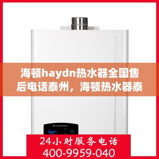 海顿haydn热水器全国售后电话泰州，海顿热水器泰州售后热线，全国服务电话汇总
