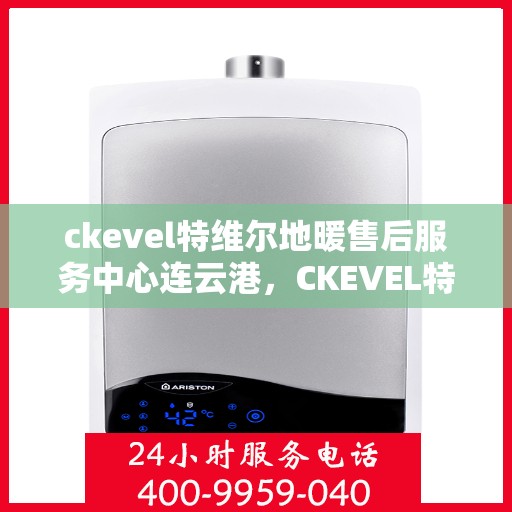 ckevel特维尔地暖售后服务中心连云港，CKEVEL特维尔地暖连云港售后服务中心，专业维修，贴心服务
