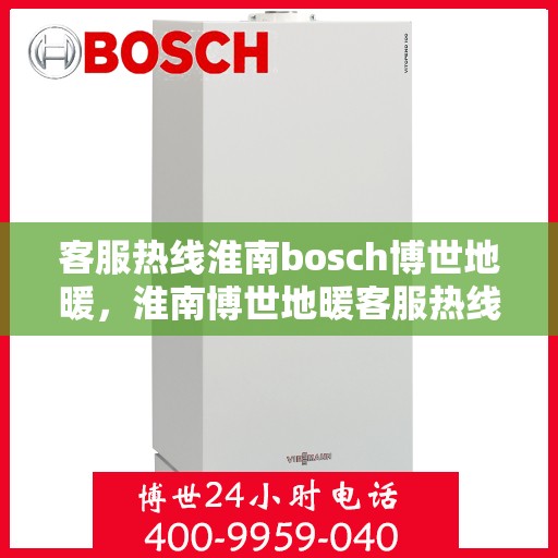 客服热线淮南bosch博世地暖，淮南博世地暖客服热线专业服务，温暖您的生活