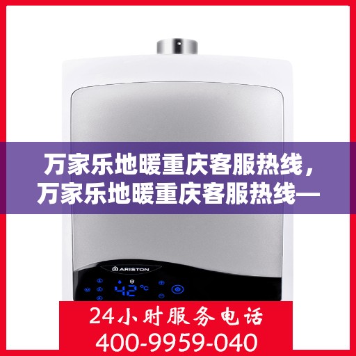 万家乐地暖重庆客服热线，万家乐地暖重庆客服热线——专业解答，温暖您的生活