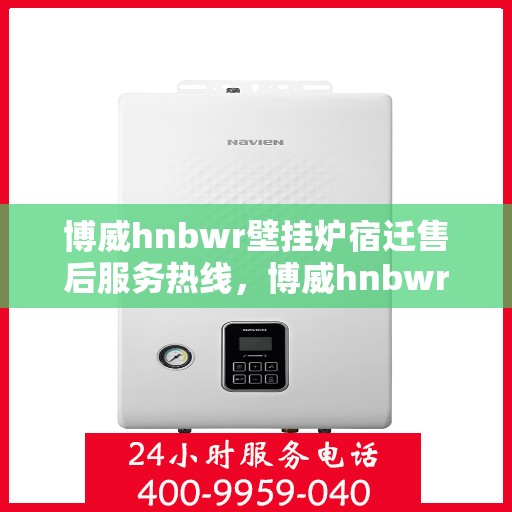 博威hnbwr壁挂炉宿迁售后服务热线，博威hnbwr壁挂炉宿迁售后服务热线，专业团队，贴心服务
