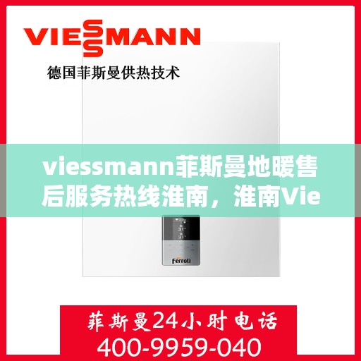 viessmann菲斯曼地暖售后服务热线淮南，淮南Viessmann菲斯曼地暖售后服务热线全解析