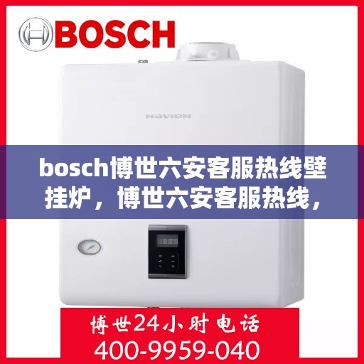 bosch博世六安客服热线壁挂炉，博世六安客服热线，专业壁挂炉服务热线