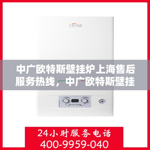 中广欧特斯壁挂炉上海售后服务热线，中广欧特斯壁挂炉上海售后服务热线，专业团队，贴心服务