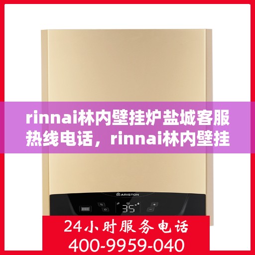 rinnai林内壁挂炉盐城客服热线电话，rinnai林内壁挂炉盐城客服热线电话，专业支持与解决方案的温暖连线