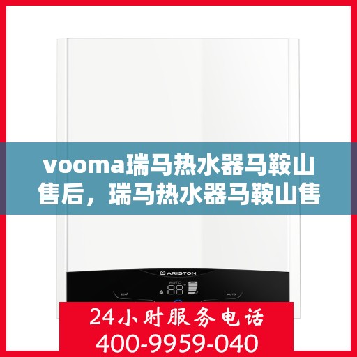vooma瑞马热水器马鞍山售后，瑞马热水器马鞍山售后服务中心专业服务解析