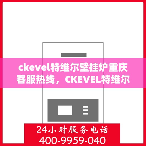 ckevel特维尔壁挂炉重庆客服热线，CKEVEL特维尔壁挂炉重庆客服热线，专业解答，温暖您的生活