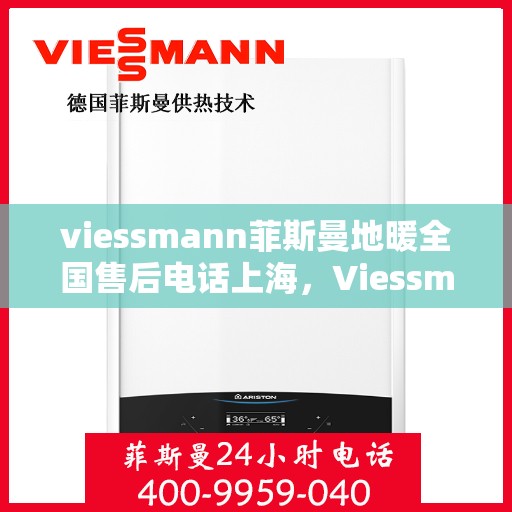 viessmann菲斯曼地暖全国售后电话上海，Viessmann菲斯曼地暖全国售后电话——上海地区专业维修服务热线