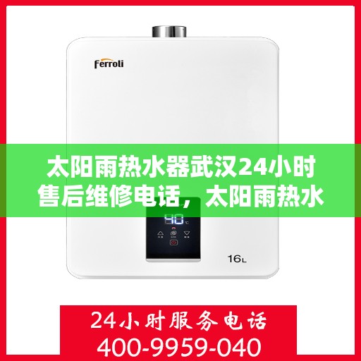 太阳雨热水器武汉24小时售后维修电话，太阳雨热水器武汉全天候售后维修服务热线
