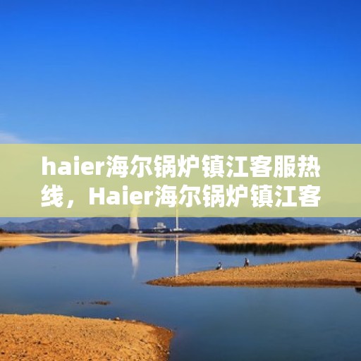 haier海尔锅炉镇江客服热线，Haier海尔锅炉镇江客服热线，专业解答，贴心服务