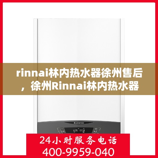 rinnai林内热水器徐州售后，徐州Rinnai林内热水器专业售后服务团队，为您提供全方位的维修与支持解决方案