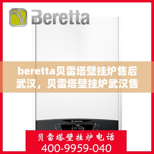 beretta贝雷塔壁挂炉售后武汉，贝雷塔壁挂炉武汉售后服务中心，专业维修与保养一站式解决方案