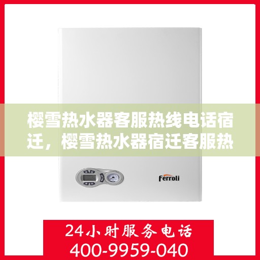 樱雪热水器客服热线电话宿迁，樱雪热水器宿迁客服热线电话全解析