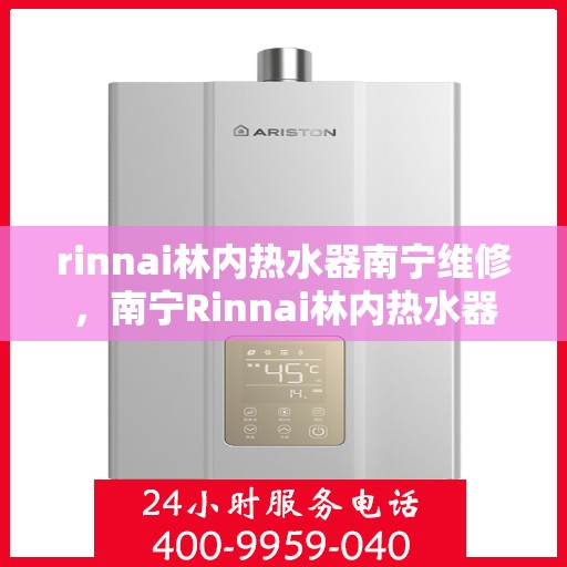 rinnai林内热水器南宁维修，南宁Rinnai林内热水器专业维修服务