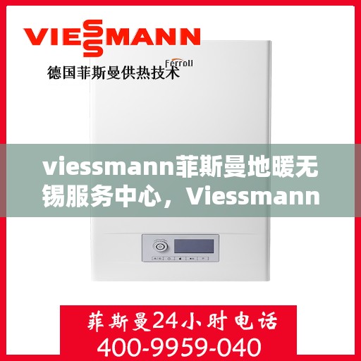 viessmann菲斯曼地暖无锡服务中心，Viessmann菲斯曼地暖无锡服务中心，专业温暖您的生活