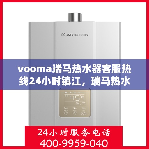 vooma瑞马热水器客服热线24小时镇江，瑞马热水器镇江客服热线全天候服务，保障您的温暖时刻