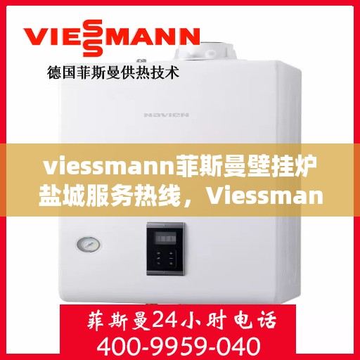 viessmann菲斯曼壁挂炉盐城服务热线，Viessmann菲斯曼壁挂炉盐城服务热线，专业团队为您提供高效便捷的服务