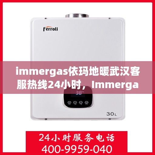 immergas依玛地暖武汉客服热线24小时，Immergas依玛地暖武汉24小时客服热线全攻略