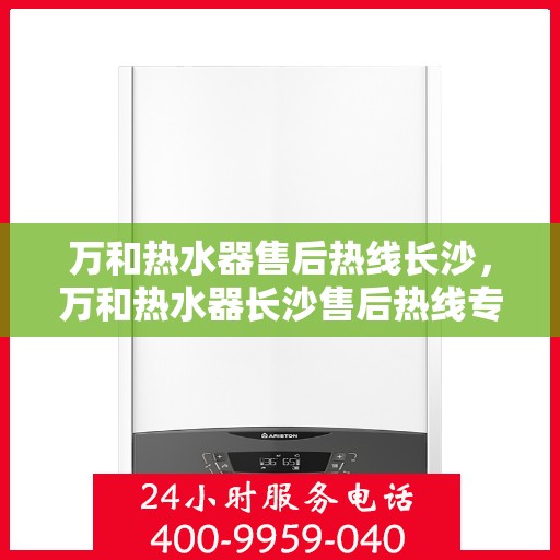万和热水器售后热线长沙，万和热水器长沙售后热线专业服务，让您无忧