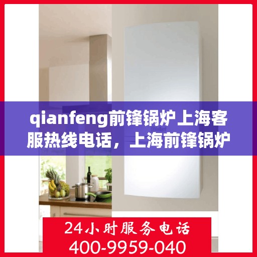 qianfeng前锋锅炉上海客服热线电话，上海前锋锅炉客服热线电话及售后服务指南