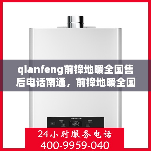 qianfeng前锋地暖全国售后电话南通，前锋地暖全国售后电话南通，专业售后，温暖您的生活