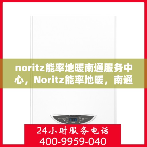 noritz能率地暖南通服务中心，Noritz能率地暖，南通服务中心的专业之选