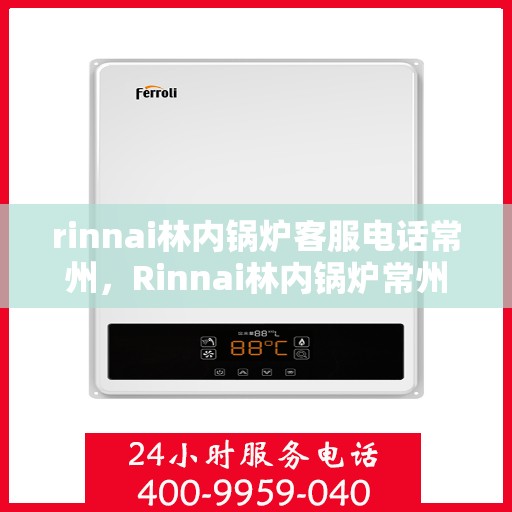 rinnai林内锅炉客服电话常州，Rinnai林内锅炉常州客服热线