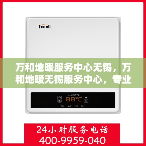 万和地暖服务中心无锡，万和地暖无锡服务中心，专业品质，温暖您的生活