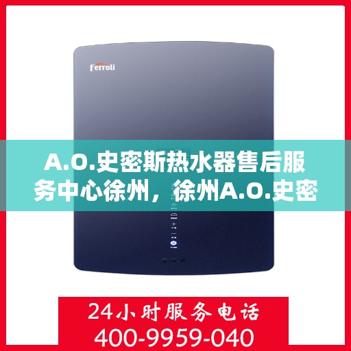 A.O.史密斯热水器售后服务中心徐州，徐州A.O.史密斯热水器售后服务中心，专业维修，贴心服务