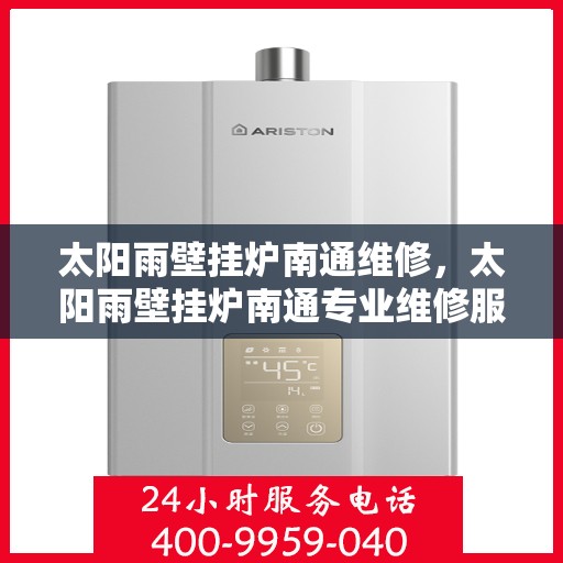 太阳雨壁挂炉南通维修，太阳雨壁挂炉南通专业维修服务