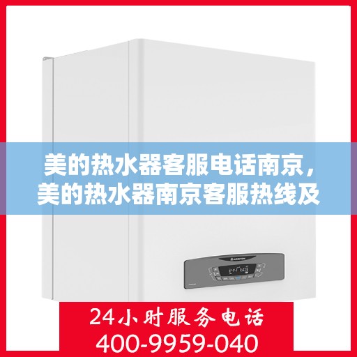 美的热水器客服电话南京，美的热水器南京客服热线及售后服务指南