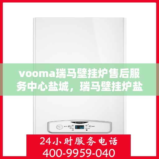 vooma瑞马壁挂炉售后服务中心盐城，瑞马壁挂炉盐城售后服务中心，专业维修，贴心服务