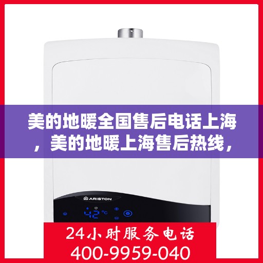 美的地暖全国售后电话上海，美的地暖上海售后热线，专业服务，全国联动，为您温暖护航。